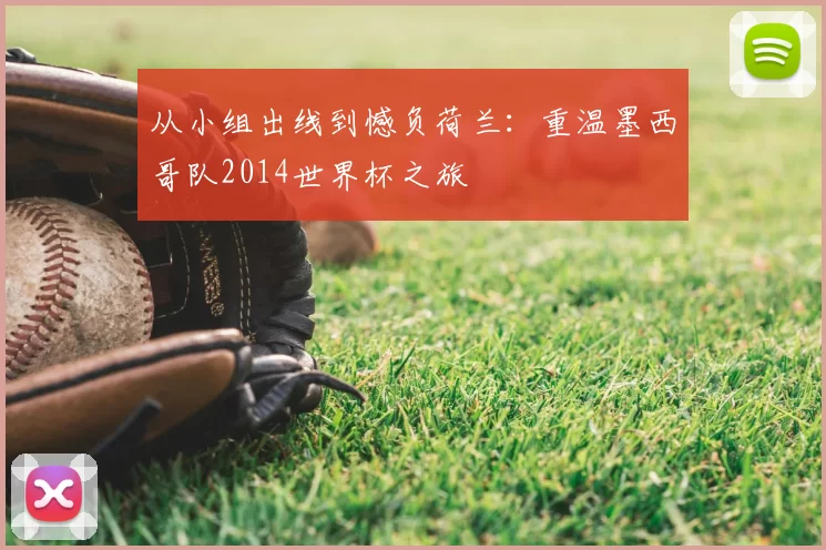 从小组出线到憾负荷兰：重温墨西哥队2014世界杯之旅