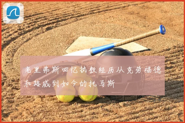 老里弗斯回忆执教经历从克劳福德和路威到如今的托马斯