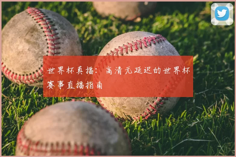世界杯真播：高清无延迟的世界杯赛事直播指南