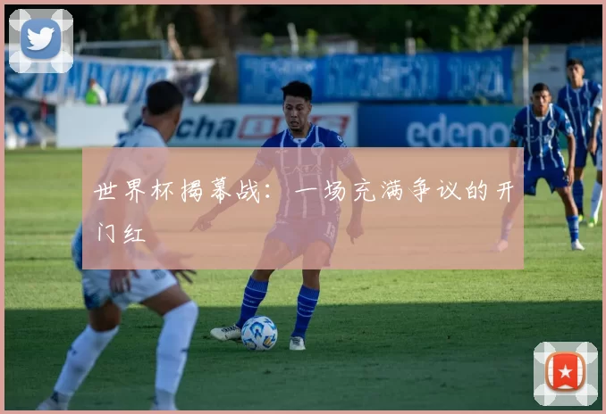 世界杯揭幕战：一场充满争议的开门红