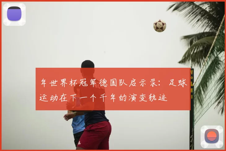 年世界杯冠军德国队启示录：足球运动在下一个千年的演变轨迹