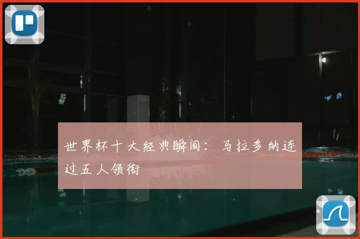 世界杯十大经典瞬间：马拉多纳连过五人领衔