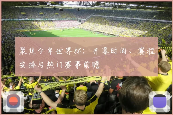 聚焦今年世界杯:开幕时间、赛程安排与热门赛事前瞻