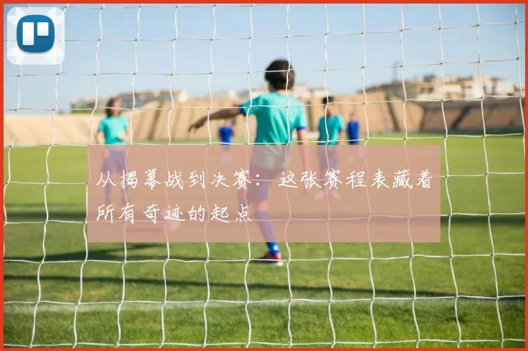 从揭幕战到决赛：这张赛程表藏着所有奇迹的起点