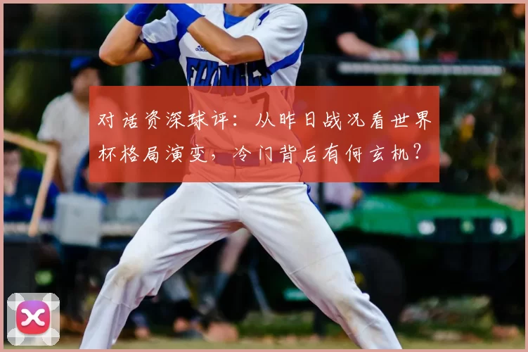 对话资深球评：从昨日战况看世界杯格局演变，冷门背后有何玄机？
