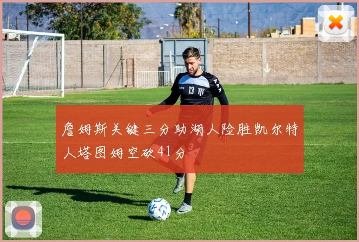 詹姆斯关键三分助湖人险胜凯尔特人塔图姆空砍41分