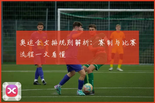 奥运会女排规则解析：赛制与比赛流程一文看懂