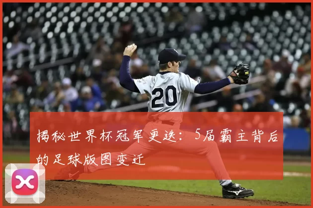 揭秘世界杯冠军更迭:5届霸主背后的足球版图变迁