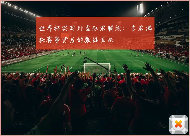 世界杯实时外盘独家解读：专家揭秘赛事背后的数据玄机