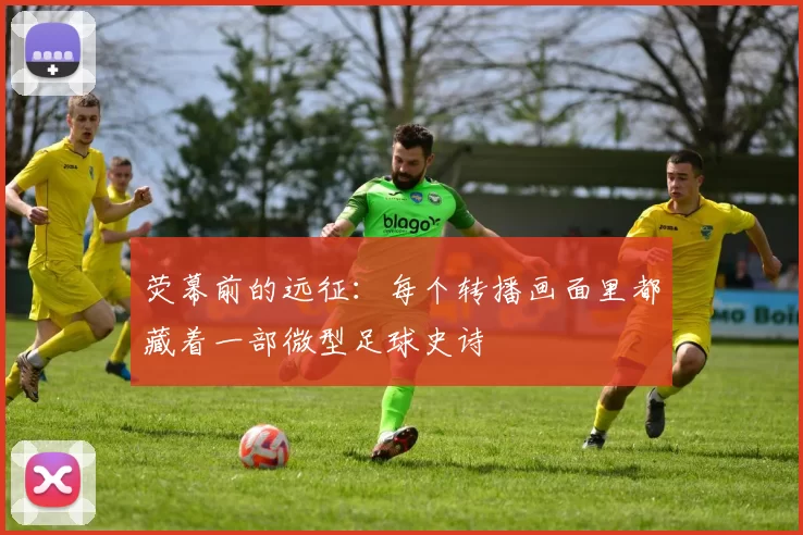 荧幕前的远征：每个转播画面里都藏着一部微型足球史诗