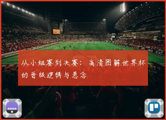 从小组赛到决赛：高清图解世界杯的晋级逻辑与悬念