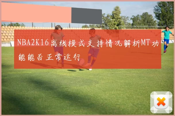 NBA2K16离线模式支持情况解析MT功能能否正常运行