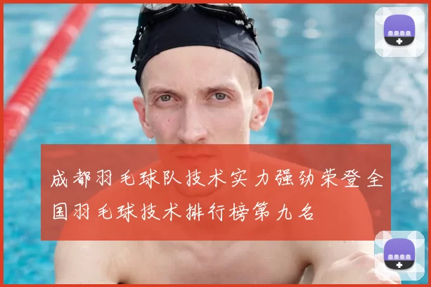 成都羽毛球队技术实力强劲荣登全国羽毛球技术排行榜第九名