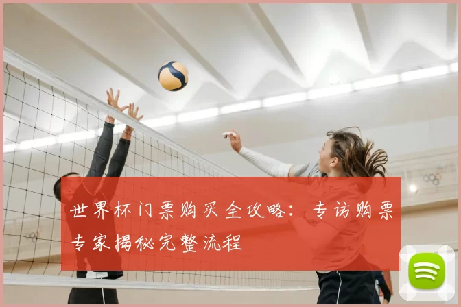 世界杯门票购买全攻略：专访购票专家揭秘完整流程