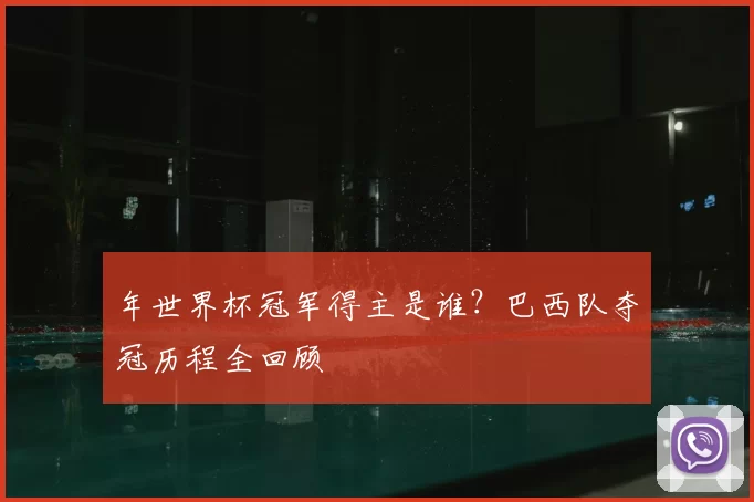 年世界杯冠军得主是谁？巴西队夺冠历程全回顾