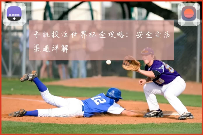 手机投注世界杯全攻略：安全合法渠道详解