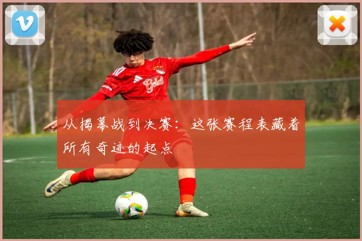 从揭幕战到决赛：这张赛程表藏着所有奇迹的起点