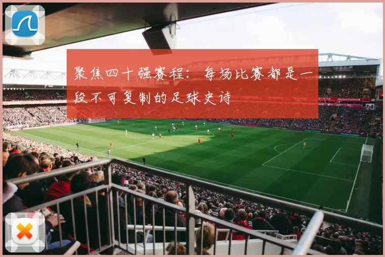 聚焦四十强赛程：每场比赛都是一段不可复制的足球史诗