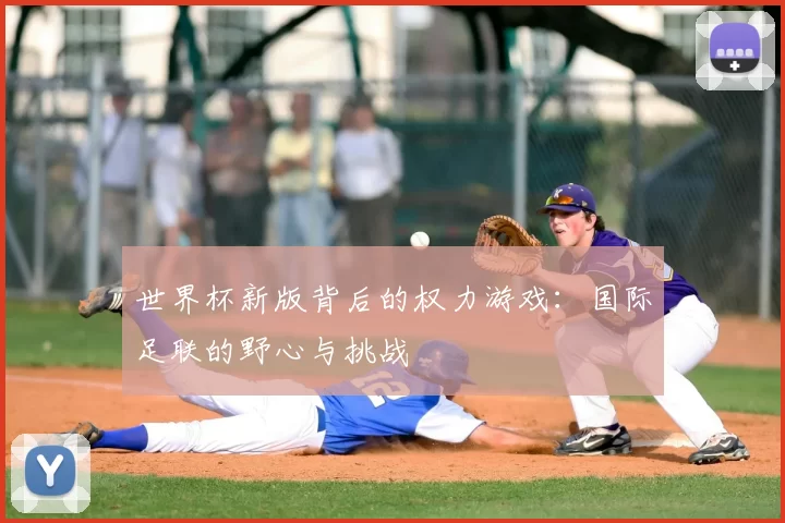 世界杯新版背后的权力游戏：国际足联的野心与挑战