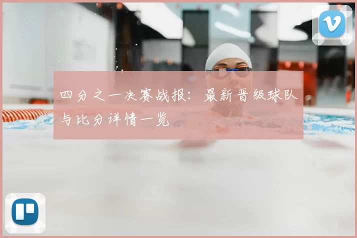 四分之一决赛战报：最新晋级球队与比分详情一览