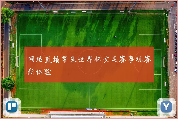 网络直播带来世界杯女足赛事观赛新体验