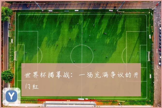 世界杯揭幕战：一场充满争议的开门红