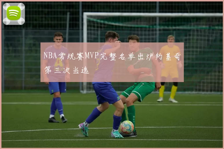 NBA常规赛MVP完整名单出炉约基奇第三次当选