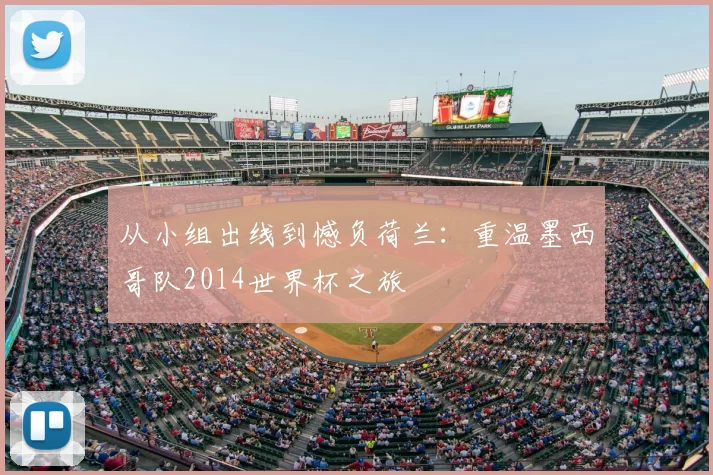从小组出线到憾负荷兰：重温墨西哥队2014世界杯之旅