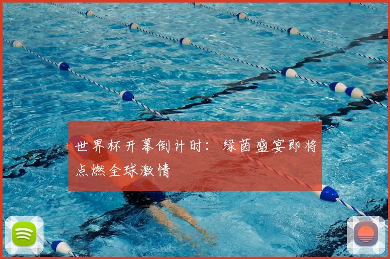 世界杯开幕倒计时:绿茵盛宴即将点燃全球激情
