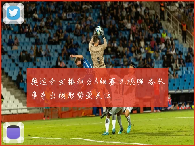 奥运会女排积分A组赛况梳理 各队争夺出线形势受关注