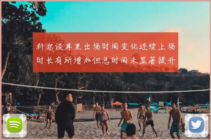 科尔谈库里出场时间变化连续上场时长有所增加但总时间未显著提升