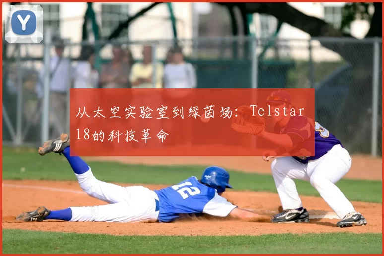 从太空实验室到绿茵场：Telstar 18的科技革命