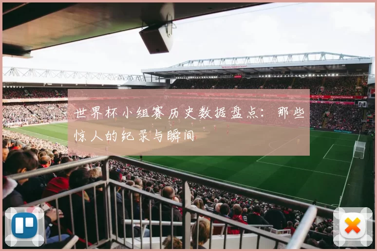 世界杯小组赛历史数据盘点：那些惊人的纪录与瞬间