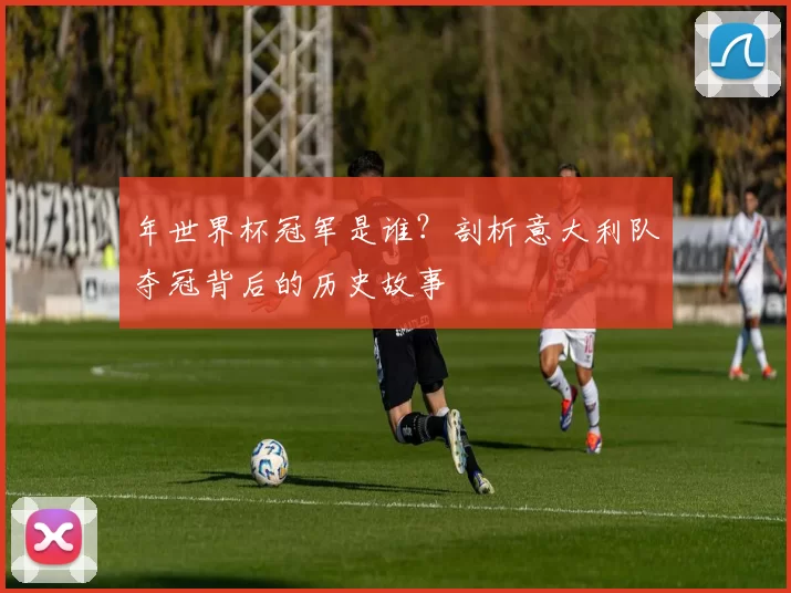 年世界杯冠军是谁？剖析意大利队夺冠背后的历史故事
