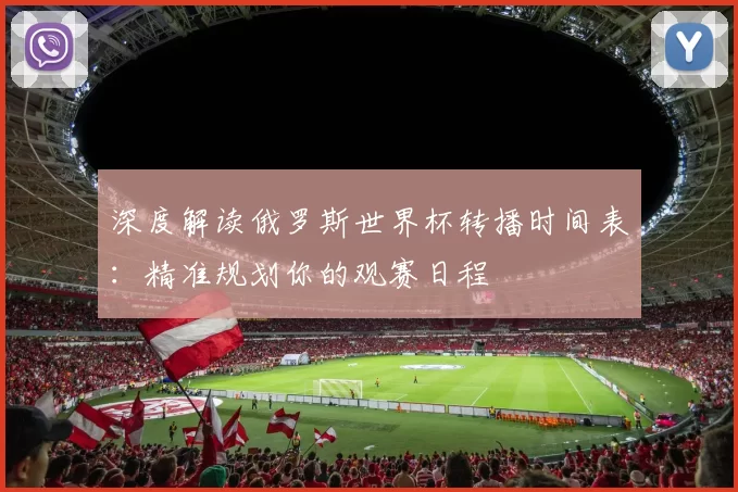 深度解读俄罗斯世界杯转播时间表：精准规划你的观赛日程