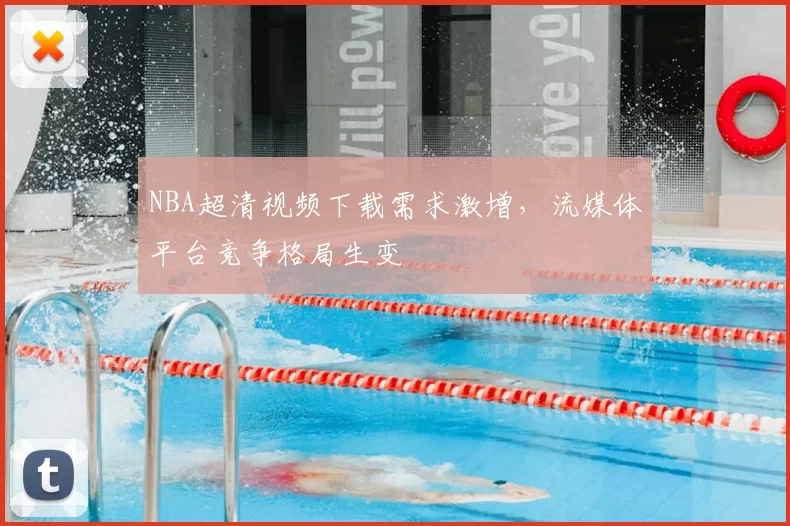 NBA超清视频下载需求激增，流媒体平台竞争格局生变