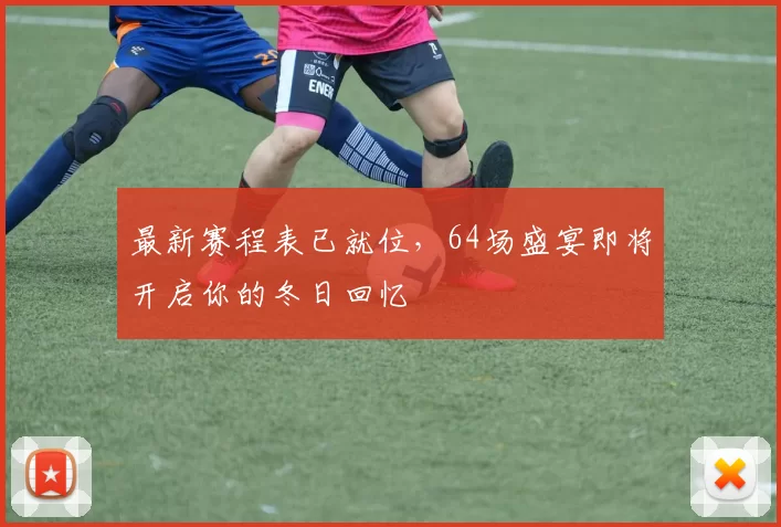 最新赛程表已就位,64场盛宴即将开启你的冬日回忆