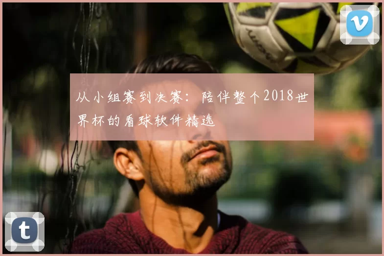 从小组赛到决赛：陪伴整个2018世界杯的看球软件精选