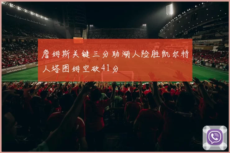 詹姆斯关键三分助湖人险胜凯尔特人塔图姆空砍41分