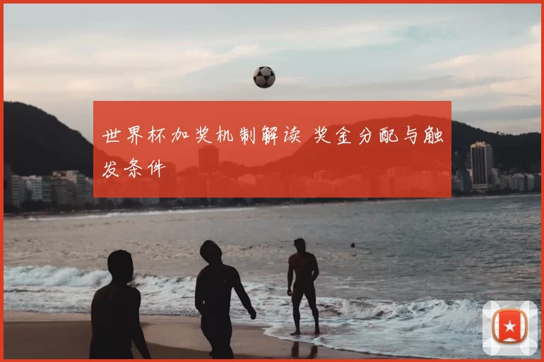 世界杯加奖机制解读 奖金分配与触发条件