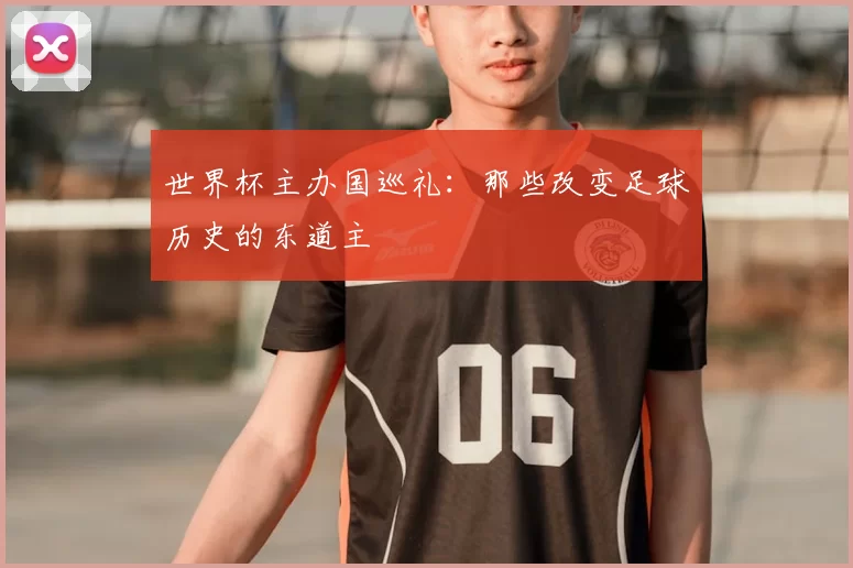 世界杯主办国巡礼：那些改变足球历史的东道主