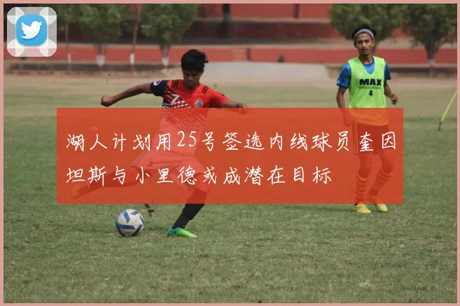 湖人计划用25号签选内线球员奎因坦斯与小里德或成潜在目标