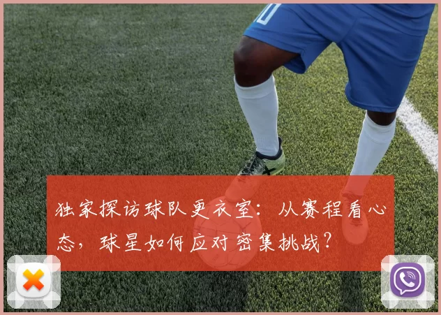 独家探访球队更衣室：从赛程看心态，球星如何应对密集挑战？