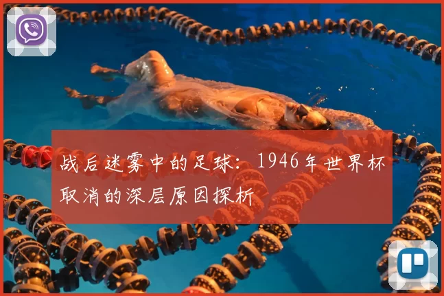 战后迷雾中的足球：1946年世界杯取消的深层原因探析