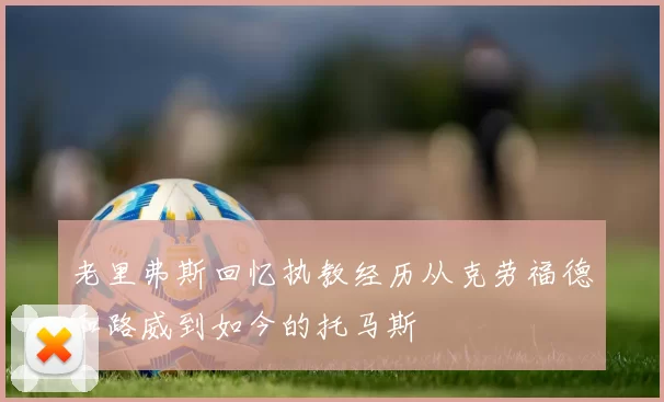 老里弗斯回忆执教经历从克劳福德和路威到如今的托马斯