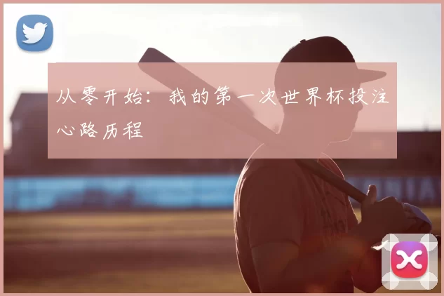 从零开始：我的第一次世界杯投注心路历程