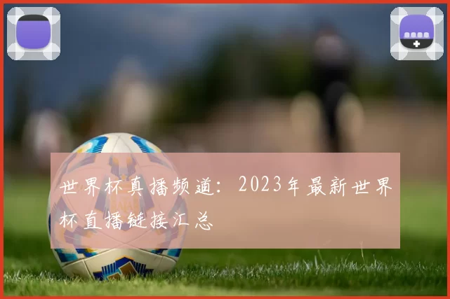 世界杯真播频道：2023年最新世界杯直播链接汇总