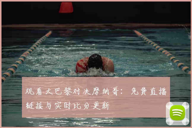 观看大巴黎对决摩纳哥：免费直播链接与实时比分更新