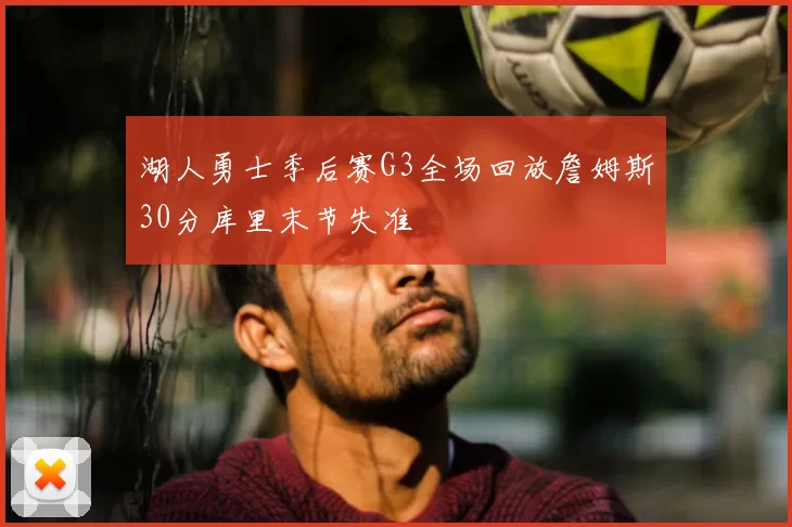 湖人勇士季后赛G3全场回放詹姆斯30分库里末节失准