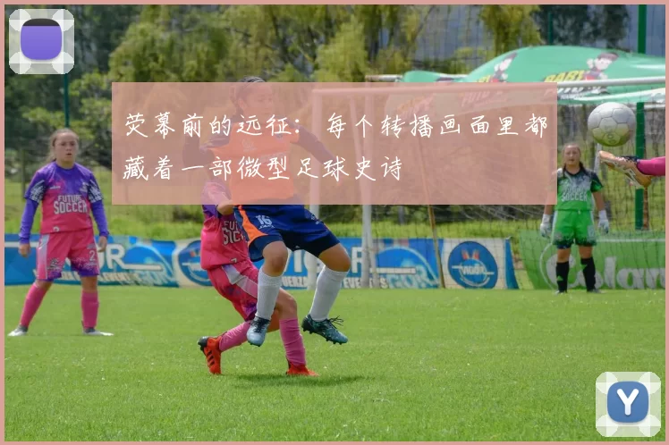 荧幕前的远征：每个转播画面里都藏着一部微型足球史诗